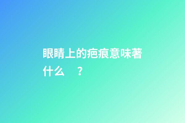 眼睛上的疤痕意味著什么？